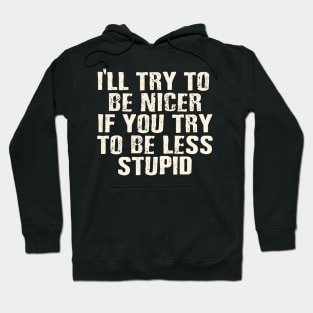 I'll try to be nicer, if you try to be less stupid. Hoodie